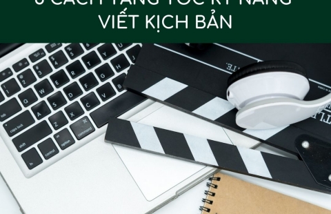 5 CÁCH TĂNG TỐC KỸ NĂNG VIẾT KỊCH BẢN
